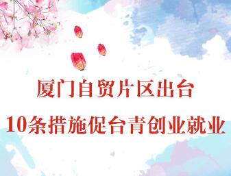 【圖侃産經】廈門自貿片區出臺10條措施促臺青創業就業