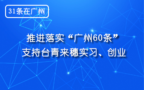 【31條在廣州】推進落實“廣州60條”  支援臺青來穗實習、創業