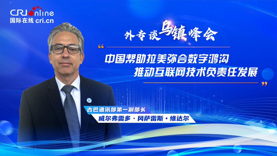 外專談烏鎮峰會丨古巴通訊部第一副部長：中國幫助拉美彌合數字鴻溝 推動網際網路技術負責任發展