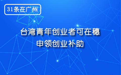 【31條在廣州】臺灣青年創業者可在穗申領創業補助