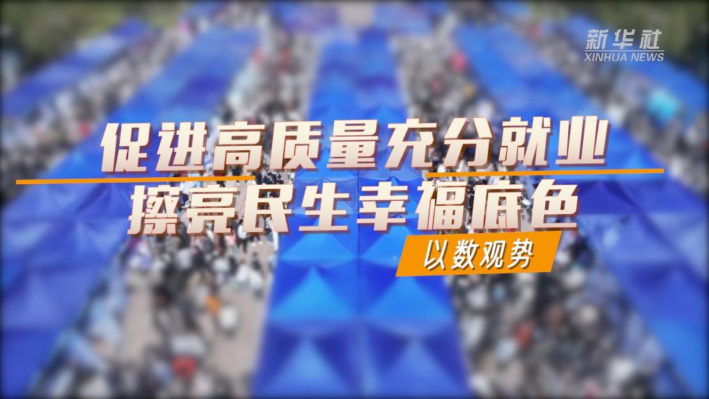 以數觀勢｜促進高品質充分就業 擦亮民生幸福底色